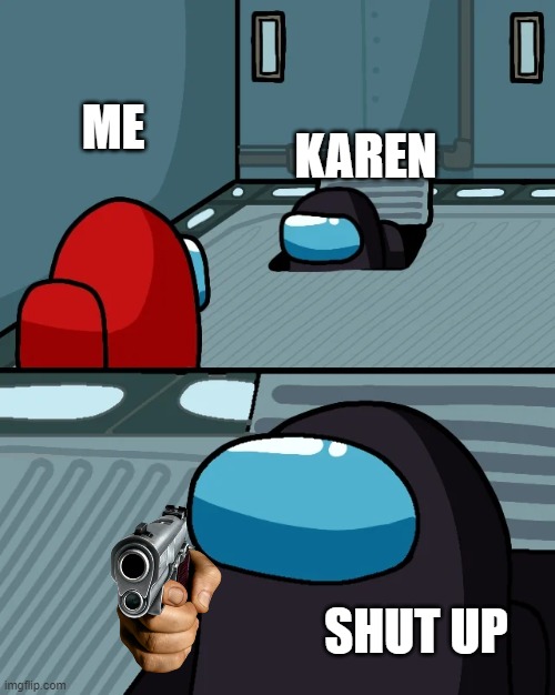 oh no! its karen! | ME; KAREN; SHUT UP | image tagged in impostor of the vent | made w/ Imgflip meme maker