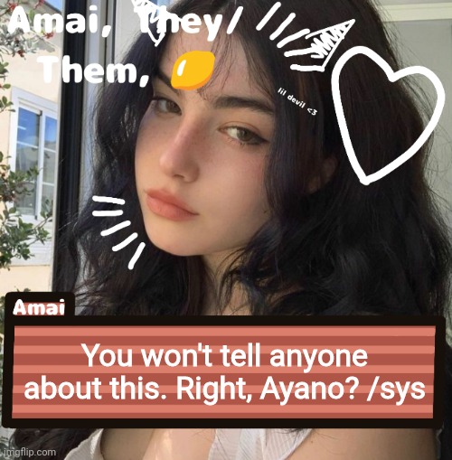 You won't tell anyone about this. Right, Ayano? /sys | image tagged in amai | made w/ Imgflip meme maker
