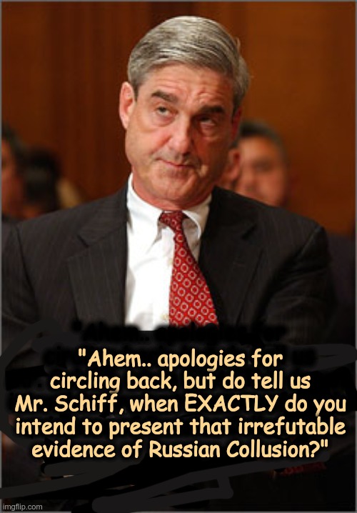 Schiff LIED repeatedly. LOCK him/her UP | "Ahem.. apologies for circling back, but do tell us Mr. Schiff, when EXACTLY do you intend to present that irrefutable evidence of Russian Collusion?"; "Ahem.. apologies for circling back, but do tell us Mr. Schiff, when EXACTLY do you intend to present that irrefutable evidence of Russian Collusion?" | image tagged in skeptical mueller,adam schiff,fraud,liar,gitmo | made w/ Imgflip meme maker