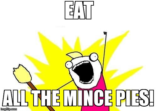 X All The Y Meme | EAT  ALL THE MINCE PIES! | image tagged in memes,x all the y | made w/ Imgflip meme maker