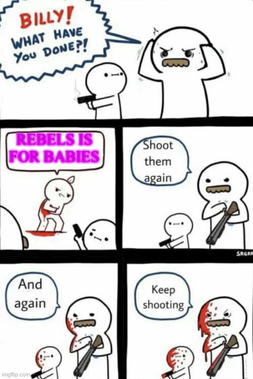 I will post another meme in the comments to explain if you want | REBELS IS FOR BABIES | image tagged in billy what have you done,star wars rebels,star wars | made w/ Imgflip meme maker