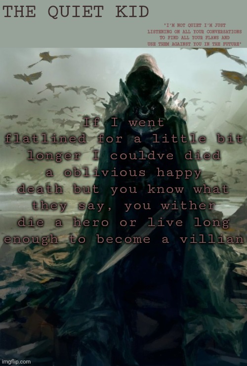 Quiet kid | If I went flatlined for a little bit longer I couldve died a oblivious happy death but you know what they say, you wither die a hero or live long enough to become a villian | image tagged in quiet kid | made w/ Imgflip meme maker