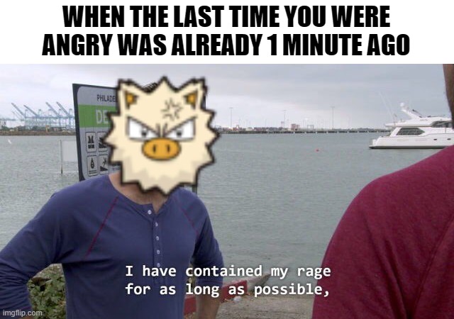 rage | WHEN THE LAST TIME YOU WERE ANGRY WAS ALREADY 1 MINUTE AGO | image tagged in i have contained my rage dennis,pokemon,primape,rage,funny memes,monkey | made w/ Imgflip meme maker