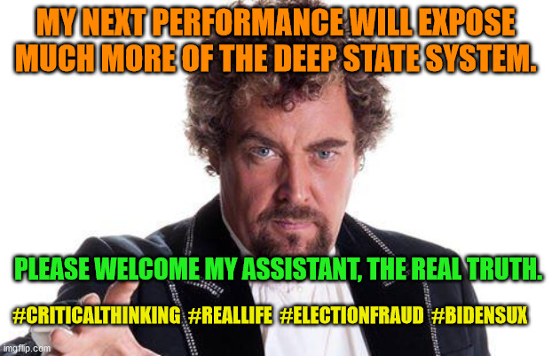 the worlds best | MY NEXT PERFORMANCE WILL EXPOSE MUCH MORE OF THE DEEP STATE SYSTEM. PLEASE WELCOME MY ASSISTANT, THE REAL TRUTH. #CRITICALTHINKING  #REALLIFE  #ELECTIONFRAUD  #BIDENSUX | image tagged in the worlds best | made w/ Imgflip meme maker