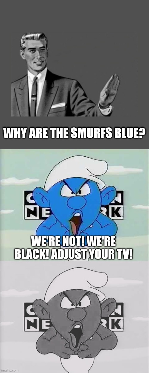 WHY ARE THE SMURFS BLUE? WE'RE NOT! WE'RE BLACK! ADJUST YOUR TV! | image tagged in kill yourself guy on mental health | made w/ Imgflip meme maker