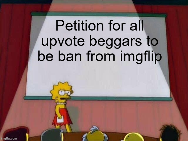imagine upvote begging | Petition for all upvote beggars to be ban from imgflip | image tagged in lisa simpson's presentation,memes,funny,not a gif,imgflip,meme | made w/ Imgflip meme maker