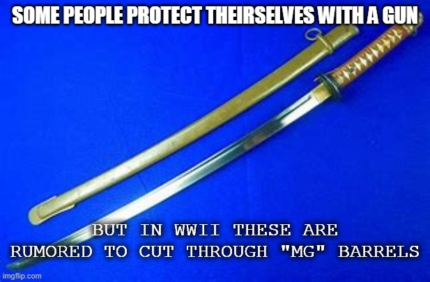 Self-Defensive tip |  SOME PEOPLE PROTECT THEIRSELVES WITH A GUN; BUT IN WWII THESE ARE RUMORED TO CUT THROUGH "MG" BARRELS | image tagged in military humor,wtf,but why tho | made w/ Imgflip meme maker