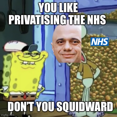 Sajid Javid has his tentacles in more than one pie! | YOU LIKE PRIVATISING THE NHS; DON’T YOU SQUIDWARD | image tagged in uk,political,satire,nhs | made w/ Imgflip meme maker