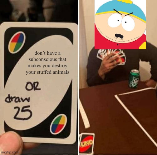 UNO Draw 25 Cards Meme | don’t have a subconscious that makes you destroy your stuffed animals | image tagged in memes,uno draw 25 cards | made w/ Imgflip meme maker