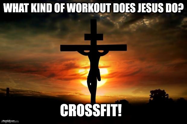Jesus on the cross | WHAT KIND OF WORKOUT DOES JESUS DO? CROSSFIT! | image tagged in jesus on the cross | made w/ Imgflip meme maker
