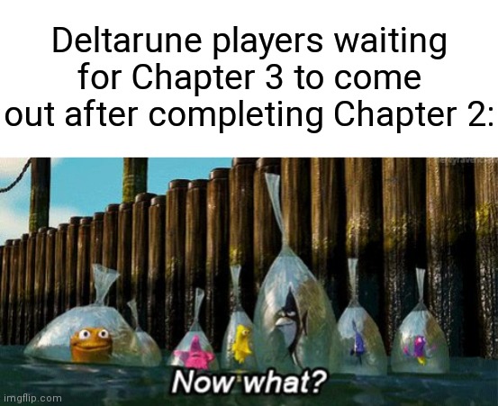 Deltarune players waiting for Chapter 3 to come out after completing Chapter 2: | image tagged in now what,deltarune,undertale | made w/ Imgflip meme maker