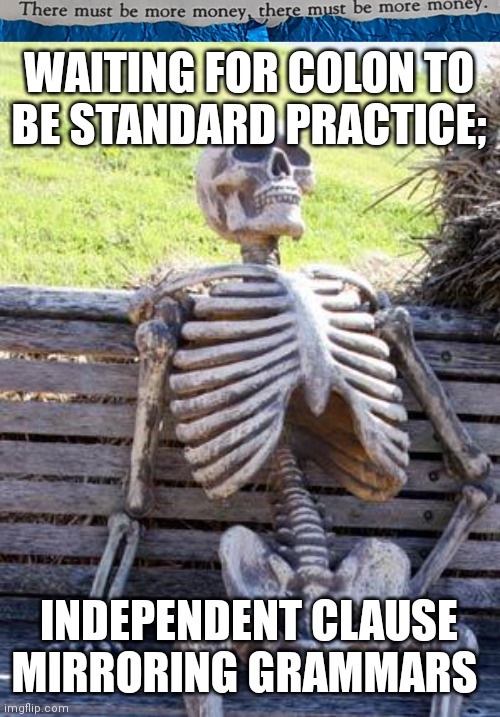 #0014 |  WAITING FOR COLON TO
BE STANDARD PRACTICE;; INDEPENDENT CLAUSE 
MIRRORING GRAMMARS | image tagged in tmbmm,memes,waiting skeleton | made w/ Imgflip meme maker