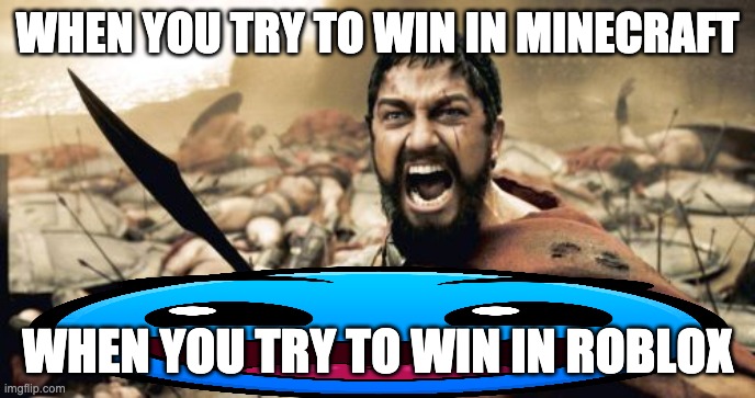 Sparta Leonidas | WHEN YOU TRY TO WIN IN MINECRAFT; WHEN YOU TRY TO WIN IN ROBLOX | image tagged in memes,sparta leonidas | made w/ Imgflip meme maker