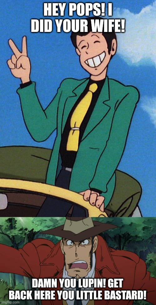 HEY POPS! I DID YOUR WIFE! DAMN YOU LUPIN! GET BACK HERE YOU LITTLE BASTARD! | image tagged in lupin iii,zenigata | made w/ Imgflip meme maker