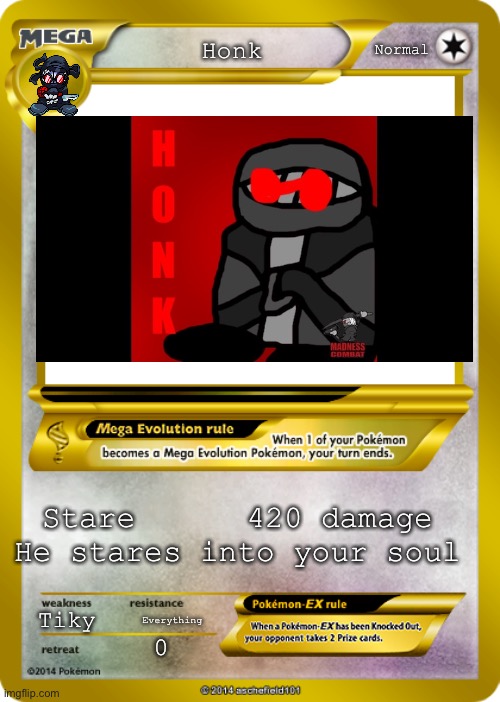 Image Title | Normal; Honk; Stare      420 damage
He stares into your soul; Tiky; Everything | image tagged in pokemon card meme | made w/ Imgflip meme maker