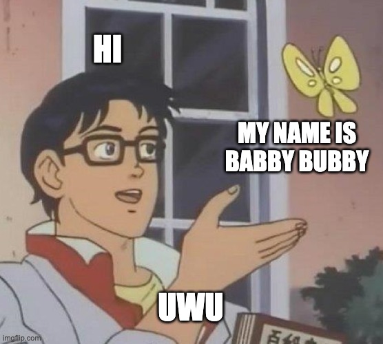Is This A Pigeon Meme | HI; MY NAME IS BABBY BUBBY; UWU | image tagged in memes,is this a pigeon | made w/ Imgflip meme maker