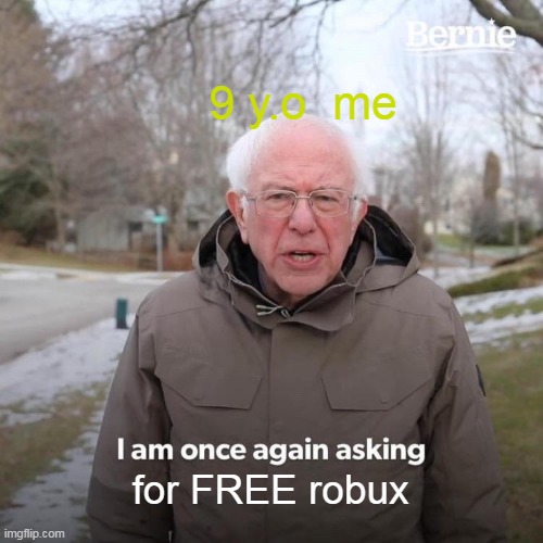 ROBUX | 9 y.o  me; for FREE robux | image tagged in memes,bernie i am once again asking for your support | made w/ Imgflip meme maker