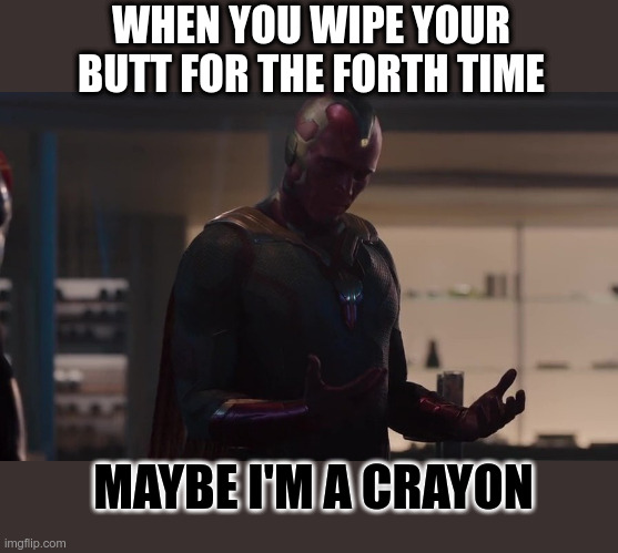 what did i eat? | WHEN YOU WIPE YOUR BUTT FOR THE FORTH TIME; MAYBE I'M A CRAYON | image tagged in poop,pooping,crayons,funny memes | made w/ Imgflip meme maker