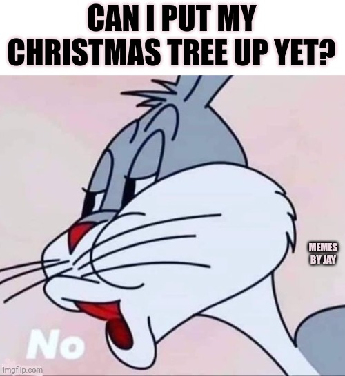 Stop It! lol | CAN I PUT MY CHRISTMAS TREE UP YET? MEMES BY JAY | image tagged in nope,yuno,y u no,christmas tree | made w/ Imgflip meme maker