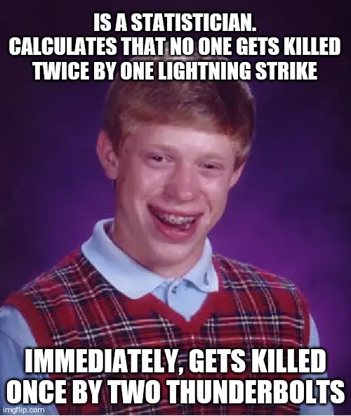 At least he was lucky not to get killed twice by one thunderbolt !! | IS A STATISTICIAN. CALCULATES THAT NO ONE GETS KILLED TWICE BY ONE LIGHTNING STRIKE; IMMEDIATELY, GETS KILLED ONCE BY TWO THUNDERBOLTS | image tagged in memes,bad luck brian | made w/ Imgflip meme maker