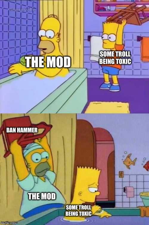 the truth | SOME TROLL BEING TOXIC; THE MOD; BAN HAMMER; THE MOD; SOME TROLL BEING TOXIC | image tagged in homer revenge,imgflip mods,ban hammer | made w/ Imgflip meme maker