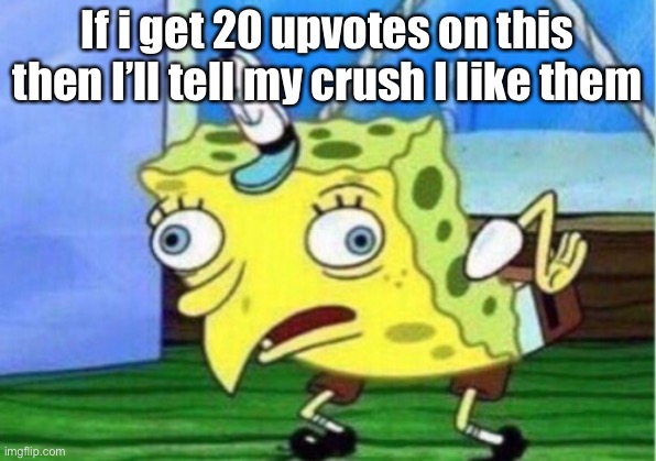 First meme | If i get 20 upvotes on this then I’ll tell my crush I like them | image tagged in memes,mocking spongebob | made w/ Imgflip meme maker