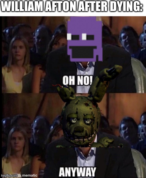 Oh no anyway | WILLIAM AFTON AFTER DYING: | image tagged in oh no anyway | made w/ Imgflip meme maker
