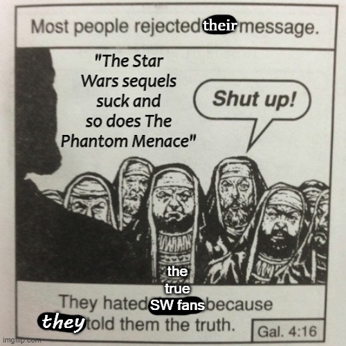 Sure, we're assholes but doesn't mean we're wrong | their; "The Star Wars sequels suck and so does The Phantom Menace"; the true SW fans; they | image tagged in they hated jesus because he told them the truth | made w/ Imgflip meme maker