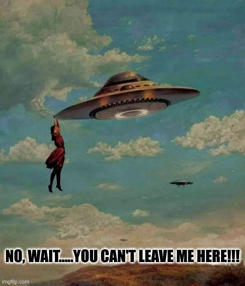 They do this...every time!! | NO, WAIT.....YOU CAN'T LEAVE ME HERE!!! | image tagged in aliens,abduction,funny memes,ufo | made w/ Imgflip meme maker