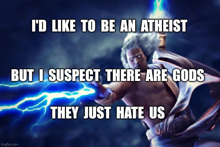 Zeus with thunderbolt | I'D  LIKE  TO  BE  AN  ATHEIST; BUT  I  SUSPECT  THERE  ARE  GODS; THEY  JUST  HATE  US | image tagged in zeus with thunderbolt | made w/ Imgflip meme maker