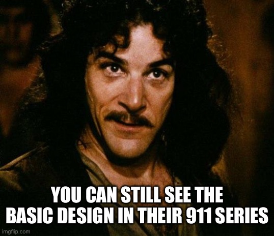 Inigo Montoya Meme | YOU CAN STILL SEE THE BASIC DESIGN IN THEIR 911 SERIES | image tagged in memes,inigo montoya | made w/ Imgflip meme maker