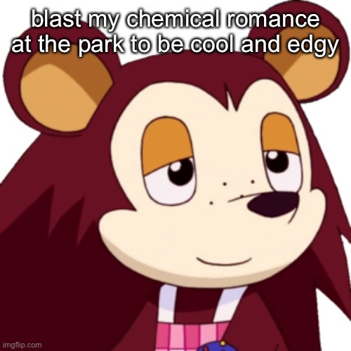 yeah | blast my chemical romance at the park to be cool and edgy | made w/ Imgflip meme maker