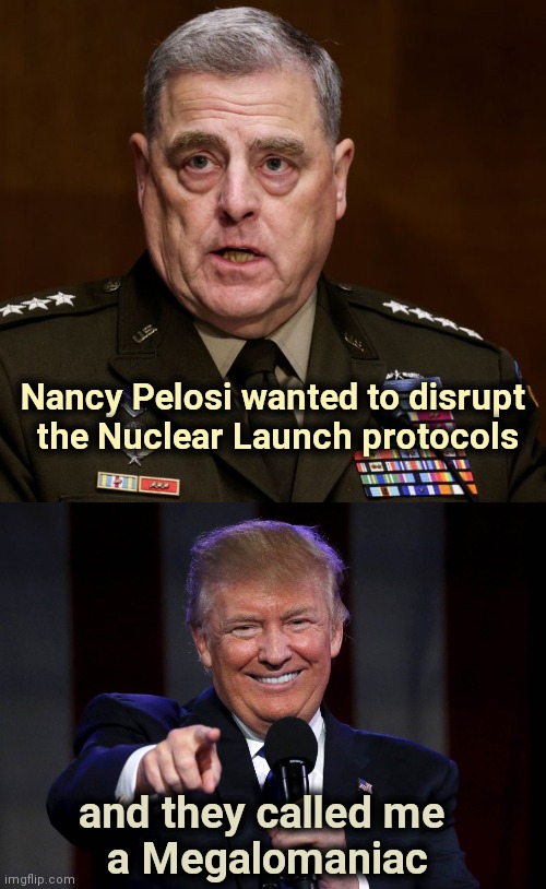 Who's the Boss ? |  Nancy Pelosi wanted to disrupt
 the Nuclear Launch protocols; and they called me 
a Megalomaniac | image tagged in general milley,trump laughing at haters,nancy pelosi is crazy,too weak unlimited power,madness | made w/ Imgflip meme maker