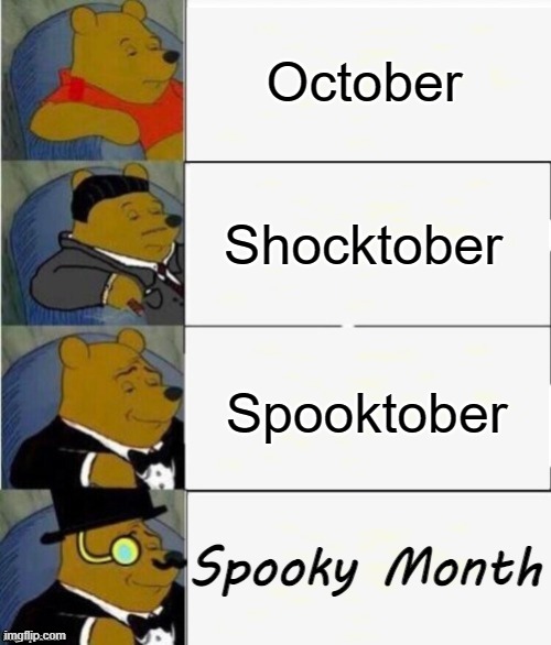 Tuxedo Winnie the Pooh 4 panel | October Shocktober Spooktober Spooky Month | image tagged in tuxedo winnie the pooh 4 panel | made w/ Imgflip meme maker