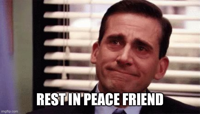 Happy Cry | REST IN PEACE FRIEND | image tagged in happy cry | made w/ Imgflip meme maker