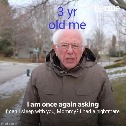 We all did this | 3 yr old me; if can I sleep with you, Mommy? I had a nightmare. | image tagged in memes,bernie i am once again asking for your support | made w/ Imgflip meme maker