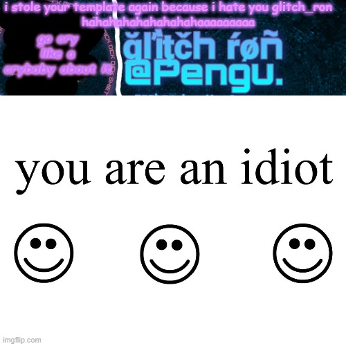 hahahahahahahahahhaaaaaaaaaaaa | i stole your template again because i hate you glitch_ron
hahahahahahahahahaaaaaaaaa; go cry like a crybaby about it | image tagged in glitch ron sucks and you cant change my mind,so stfu uwu | made w/ Imgflip meme maker