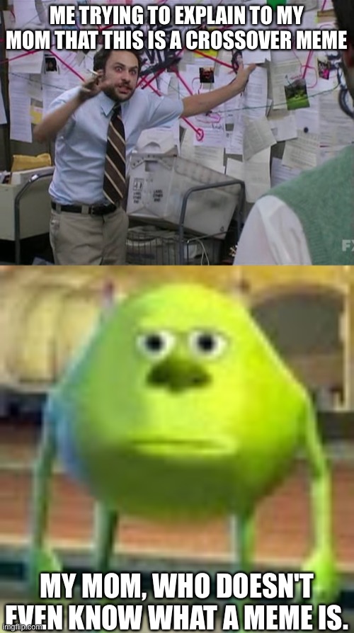 Truth. | ME TRYING TO EXPLAIN TO MY MOM THAT THIS IS A CROSSOVER MEME; MY MOM, WHO DOESN'T EVEN KNOW WHAT A MEME IS. | image tagged in charlie conspiracy always sunny in philidelphia,sully wazowski | made w/ Imgflip meme maker