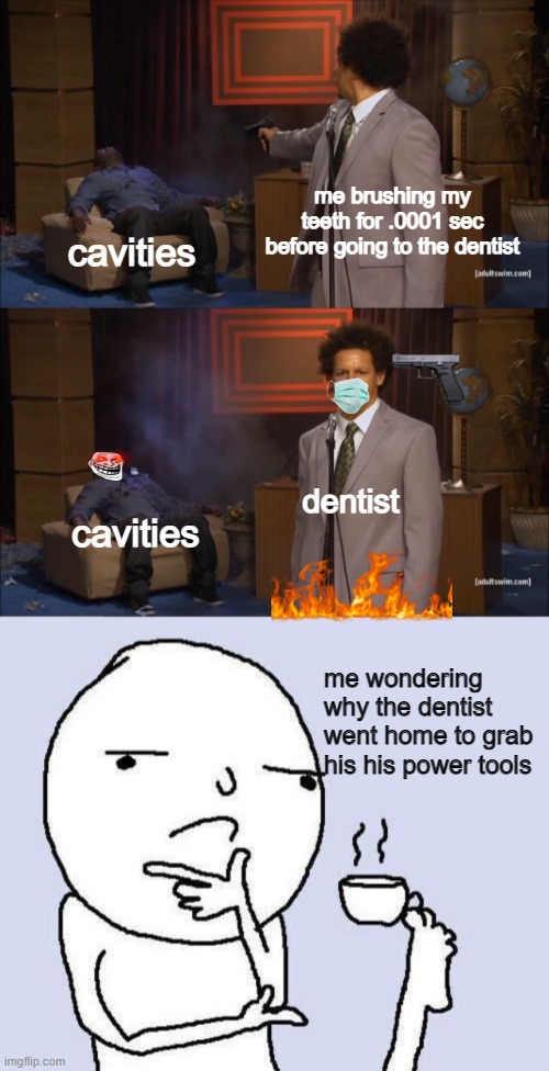 pearly yellows... | me brushing my teeth for .0001 sec before going to the dentist; cavities; dentist; cavities; me wondering why the dentist went home to grab his his power tools | image tagged in memes,who killed hannibal,thinking meme | made w/ Imgflip meme maker