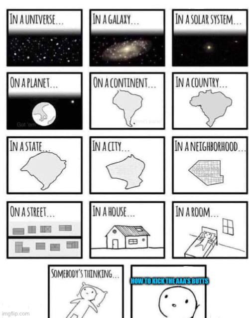 Somewhere | HOW TO KICK THE AAA’S BUTTS | image tagged in somewhere | made w/ Imgflip meme maker