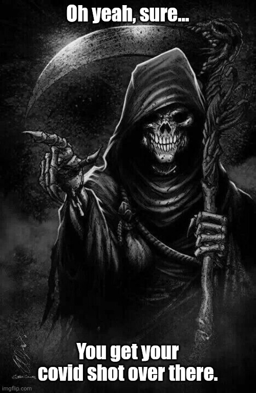 Grim Reaper | Oh yeah, sure... You get your covid shot over there. | image tagged in grim reaper | made w/ Imgflip meme maker