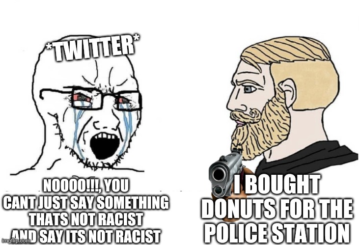 Soyboy Vs Yes Chad | *TWITTER*; I BOUGHT DONUTS FOR THE POLICE STATION; NOOOO!!!, YOU CANT JUST SAY SOMETHING THATS NOT RACIST AND SAY ITS NOT RACIST | image tagged in soyboy vs yes chad,twitter,cancel culture | made w/ Imgflip meme maker