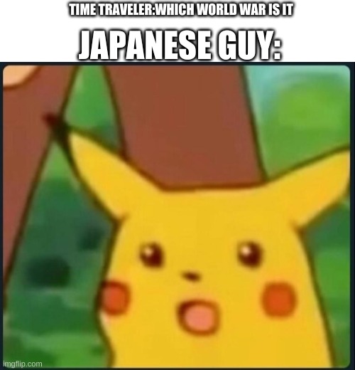 Surprised Pikachu | TIME TRAVELER:WHICH WORLD WAR IS IT; JAPANESE GUY: | image tagged in surprised pikachu,nani,oh wow are you actually reading these tags | made w/ Imgflip meme maker