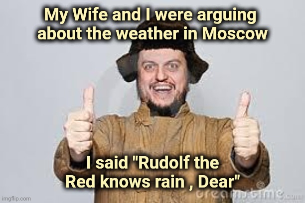 Crazy Russian | My Wife and I were arguing 
about the weather in Moscow I said "Rudolf the Red knows rain , Dear" | image tagged in crazy russian | made w/ Imgflip meme maker