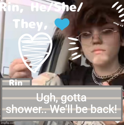 Ugh, gotta shower.. We'll be back! | image tagged in rin | made w/ Imgflip meme maker
