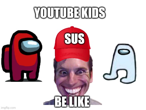 Blank White Template | YOUTUBE KIDS; SUS; BE LIKE | image tagged in blank white template,among us | made w/ Imgflip meme maker