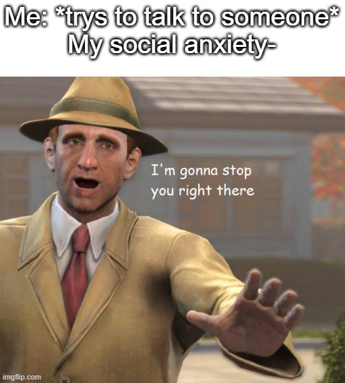 social anxiety is not poggers |  Me: *trys to talk to someone*
My social anxiety- | image tagged in im gonna stop you right there,memes,fun,relatable | made w/ Imgflip meme maker