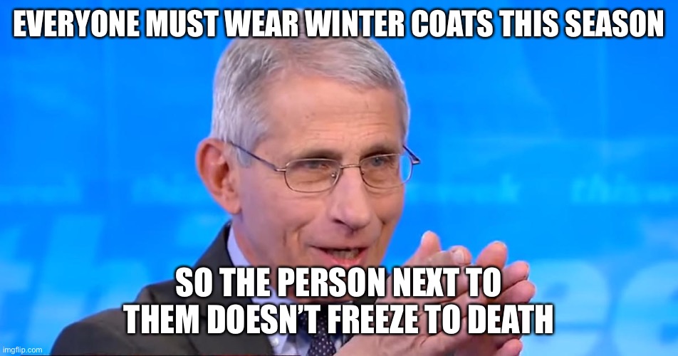 lol XD | EVERYONE MUST WEAR WINTER COATS THIS SEASON; SO THE PERSON NEXT TO THEM DOESN’T FREEZE TO DEATH | image tagged in dr fauci 2020 | made w/ Imgflip meme maker