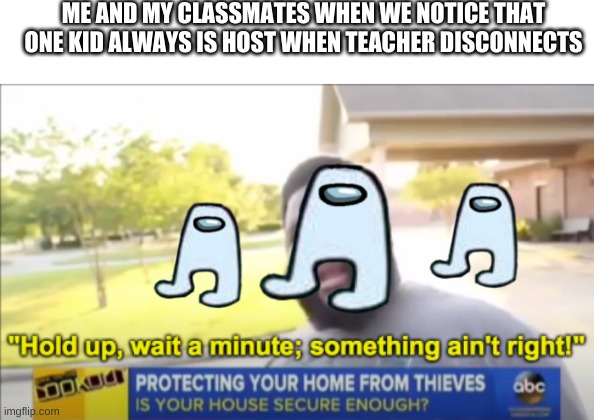 Hold up wait a minute something aint right | ME AND MY CLASSMATES WHEN WE NOTICE THAT ONE KID ALWAYS IS HOST WHEN TEACHER DISCONNECTS | image tagged in hold up wait a minute something aint right,oh wow are you actually reading these tags | made w/ Imgflip meme maker