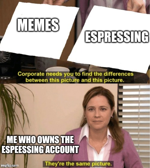 They’re the same thing | ESPRESSING; MEMES; ME WHO OWNS THE ESPEESSING ACCOUNT | image tagged in they re the same thing,bad memes | made w/ Imgflip meme maker